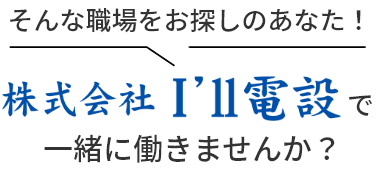 そんな職場をお探しのあなた！株式会社I’ll電設で働きませんか？